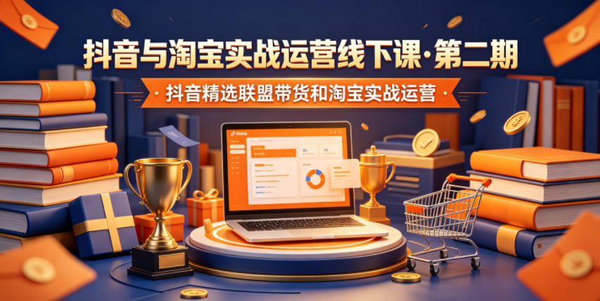 抖音与淘宝实战运营线下课·第二期，抖音精选联盟带货和淘宝实战运营-旺仔资源库