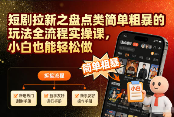 短剧拉新之盘点类简单粗暴的玩法全流程实操课,小白也能轻松做-旺仔资源库