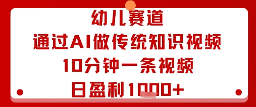 幼儿赛道：通过AI做传统知识视频，10分钟一条视频，日盈利多张-旺仔资源库