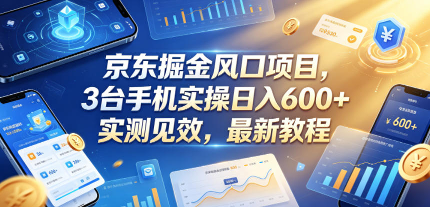 京东掘金风口项目，3台手机实操日入600+，实测见效，最新教程【揭秘】-旺仔资源库