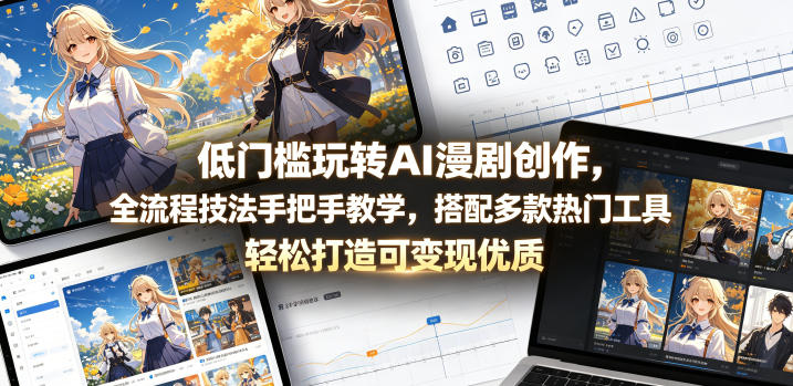 低门槛玩转AI漫剧创作，全流程技法手把手教学，搭配多款热门工具，轻松打造可变现优质作品-旺仔资源库