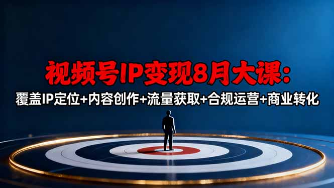 视频号IP变现8月大课，覆盖IP定位+内容创作+流量获取+合规运营+商业转化-旺仔资源库