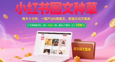 小红书图文种草，每天十分钟，一键产出N条图文， 广子多到接不完， 300-3k一条，矩阵n个账号月入几个W-旺仔资源库