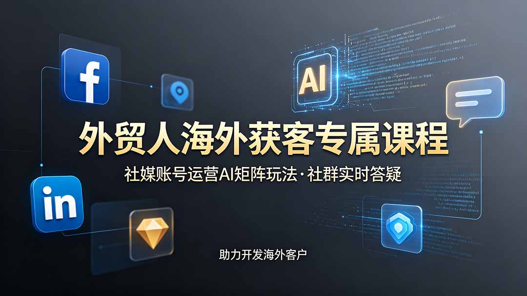 外贸人海外获客专属课程-更新6月,讲解社媒账号运营AI矩阵玩法,社群实时答疑助力开发海外客户-旺仔资源库