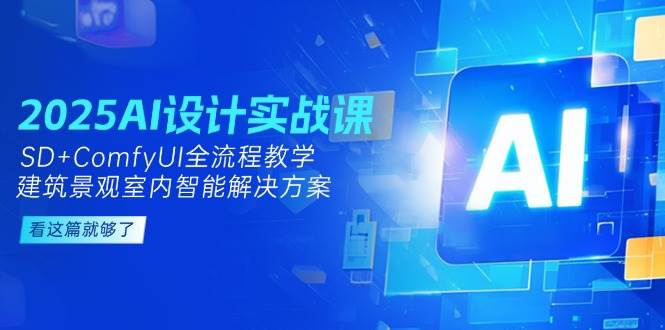 2025AI设计实战课，SD+ComfyUI全流程教学，建筑景观室内智能解决方案-旺仔资源库