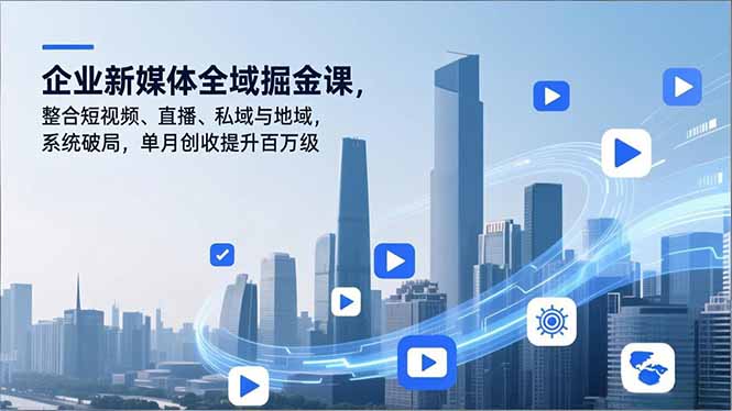 企业新媒体全域掘金课，整合短视频、直播、私域与地域，系统破局，单月创收提升百万级-旺仔资源库