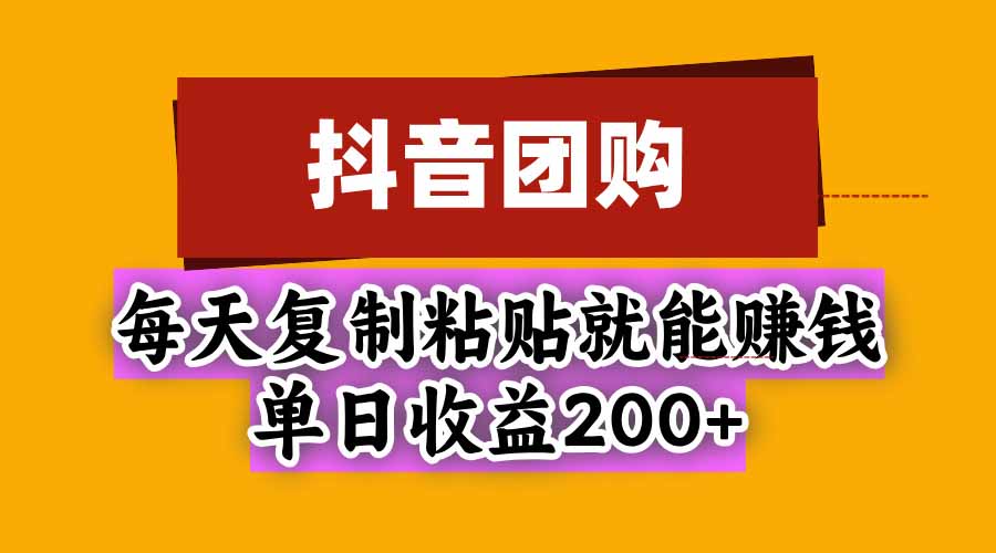 抖音团购,每天复制粘贴就能赚钱,单日收益200+-旺仔资源库