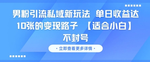男粉引流私域新玩法，单日收益达10张的变现路子 【适合小白】不封号-旺仔资源库