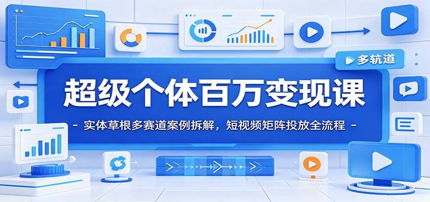 超级个体百万变现课：实体草根多赛道案例拆解，短视频矩阵投放全流程-旺仔资源库