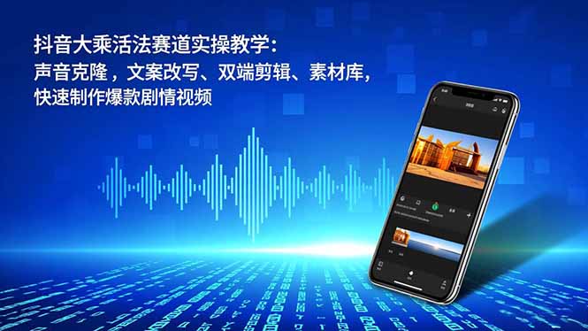 抖音大乘活法赛道实操教学:声音克隆,文案改写、双端剪辑、素材库,快速制作爆款剧情视频-旺仔资源库