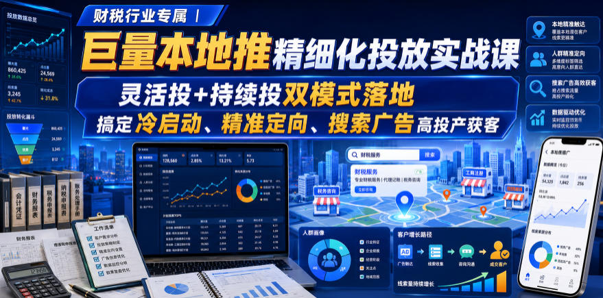 财税行业专属|巨量本地推精细化投放实战课,灵活投+持续投双模式落地,搞定冷启动、精准定向、搜索广告高投产获客-旺仔资源库