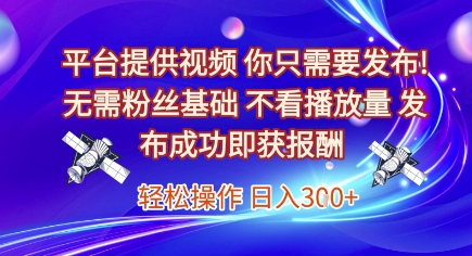 平台提供视频，你只需要发布， 无需粉丝基础，不看播放量，发布成功即获报酬，日入3张【揭秘】-旺仔资源库