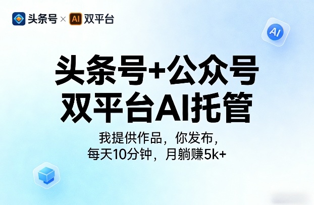 头条号+公众号双平台AI托管,我提供作品,你发布,每天10分钟,月躺賺5k+【揭秘】-旺仔资源库