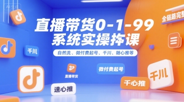 直播带货0~1~99系统实操课，自然流、微付费​起号、千川、随心推等，直播带货全链路完整逻辑-旺仔资源库