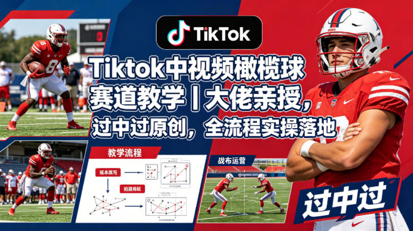 Tiktok中视频橄榄球赛道教学｜大佬亲授，过中过原创，全流程实操落地-旺仔资源库
