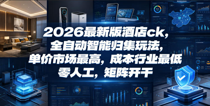 2026最新版酒店ck,全自动智能归集玩法,单价市场最高,成本行业最低,零人工,矩阵开干【揭秘】-旺仔资源库