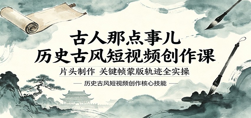 古人那点事儿历史古风短视频创作课，片头制作，关键帧蒙版轨迹全实操-旺仔资源库