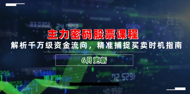 主力密码股票课程，解析千万级资金流向，精准捕捉买卖时机指南(6月更新-旺仔资源库