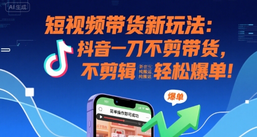 短视频带货新玩法：抖音一刀不剪带货，不剪辑，纯搬运，新手也能轻松爆单!-旺仔资源库