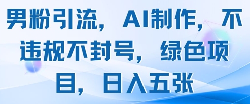 男粉引流，AI制作，不违规不封号，绿色项目，日入五张-旺仔资源库