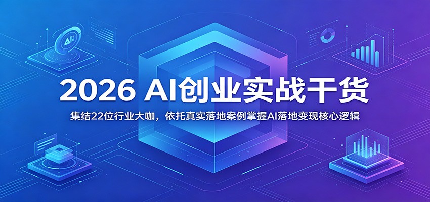 2026 AI创业实战干货：集结22位行业大咖，依托真实落地案例掌握AI落地变现核心逻辑-旺仔资源库