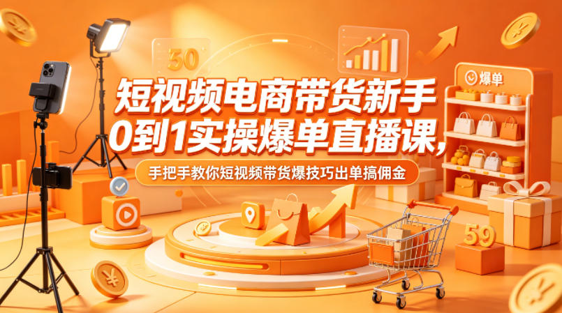 短视频电商带货新手0到1实操爆单直播课，手把手教你短视频带货爆技巧出单搞佣金-旺仔资源库