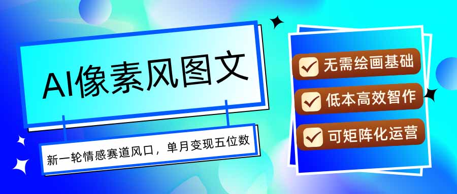 AI像素风图文超详细实操全过程，每天一小时轻松易上手，单月变现五位数-旺仔资源库