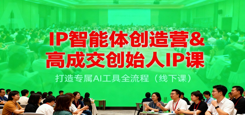 IP智能体创造营&高成交创始人IP课，打造专属AI工具全流程(线下课)-旺仔资源库
