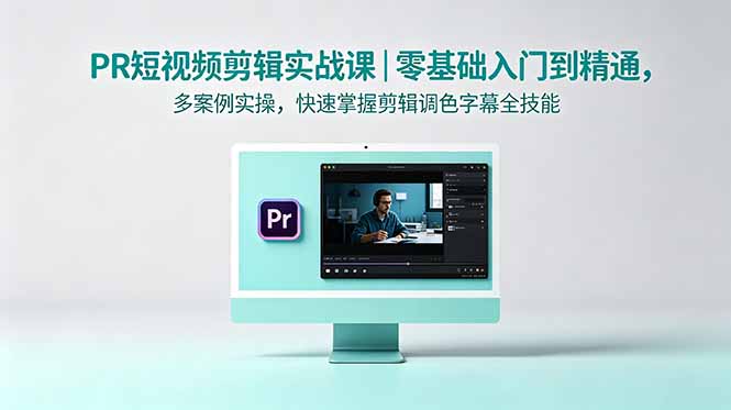 PR短视频剪辑实战课|零基础入门到精通,多案例实操,快速掌握剪辑调色字幕全技能-旺仔资源库