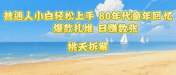 普通人小白轻松上手 80年代童年回忆杀，爆款扎堆，日入数张-旺仔资源库