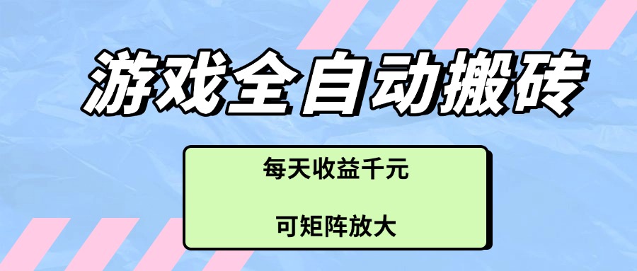 游戏全自动搬砖项目，每天收益千元，可矩阵放大-旺仔资源库