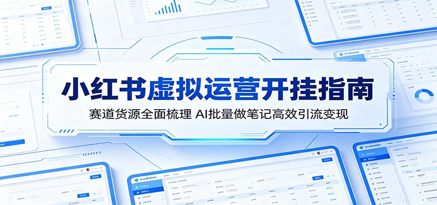 小红书虚拟运营开挂指南：赛道货源全面梳理，AI批量做笔记高效引流变现-旺仔资源库