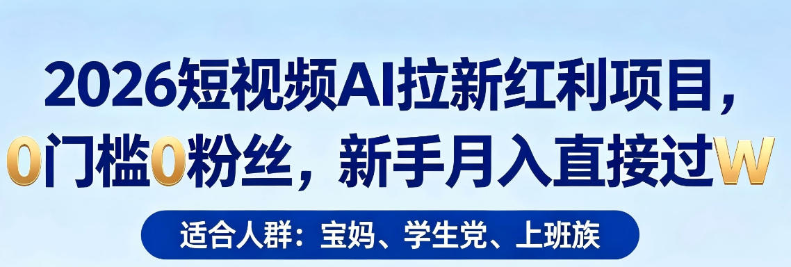 2026短视频AI拉新红利项目，0门槛0粉丝，新手月入直接过1W-旺仔资源库