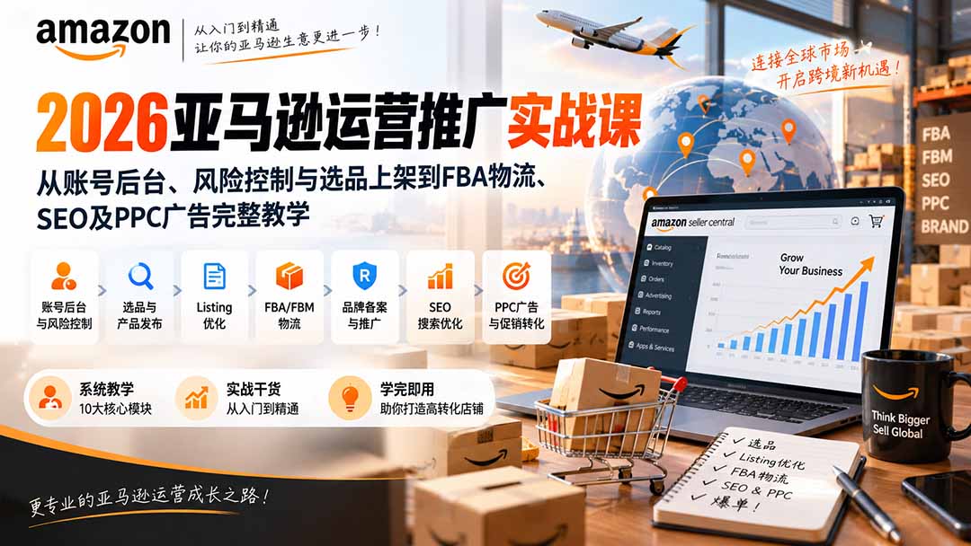 2026亚马逊运营推广实战课:从账号后台、风险控制与选品上架到FBA物流、SEO及PPC广告完整教学-旺仔资源库