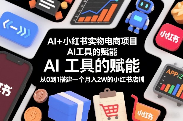 AI+小红书实物电商项目，AI工具的赋能，从0到1搭建一个月入2W的小红书店铺-旺仔资源库