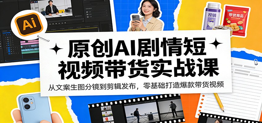 原创AI剧情短视频带货实战课：从文案生图分镜到剪辑发布，零基础打造爆款带货视频-旺仔资源库