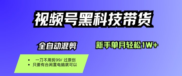 视频号黑科技短视频带货，新手一个月也1W+，纯搬运一刀不用剪，零投入【揭秘】-旺仔资源库
