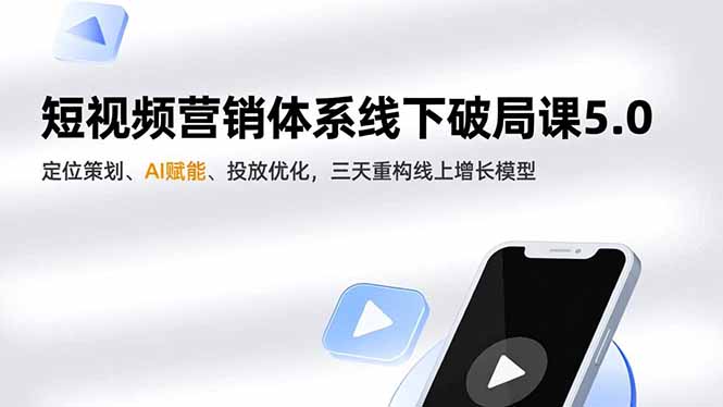 短视频营销体系线下破局课5.0,定位策划、AI赋能、投放优化,三天重构线上增长模型-旺仔资源库