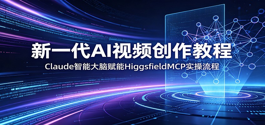 新一代AI视频创作教程：Claude智能大脑赋能，HiggsfieldMCP实操流程-旺仔资源库