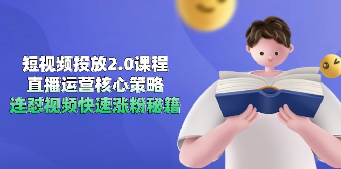 短视频投放2.0课程，直播运营核心策略，连怼视频快速涨粉秘籍-旺仔资源库