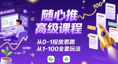 随心推高级课程，从0-1投放思路，也有从1-100的全套玩法-旺仔资源库