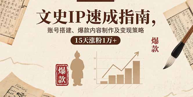文史IP速成指南，账号搭建、爆款内容制作及变现策略，15天涨粉1万+-旺仔资源库