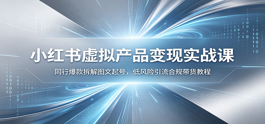 小红书虚拟产品变现实战课：同行爆款拆解图文起号，低风险引流合规带货教程-旺仔资源库