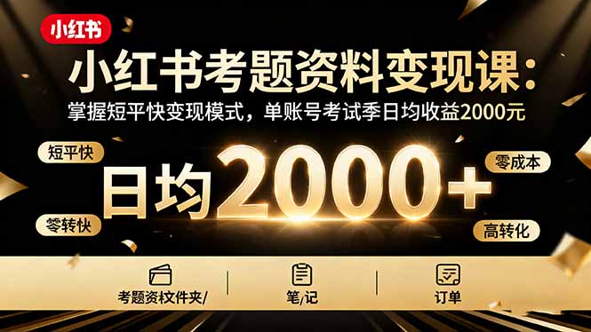 小红书考题资料变现课：掌握短平快变现模式，单账号考试季日均收益2000元-旺仔资源库