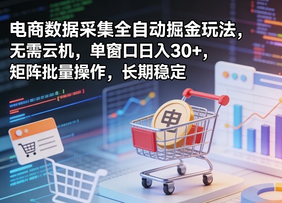 独家电商数据采集全自动掘金玩法，无需云机，单窗口日入30+，矩阵批量操作，长期稳定【揭秘】-旺仔资源库