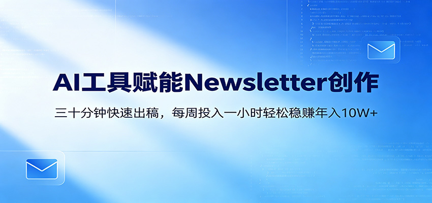 AI赋能Newsletter变现课：30分钟出内容，每周1小时年入10W+-旺仔资源库