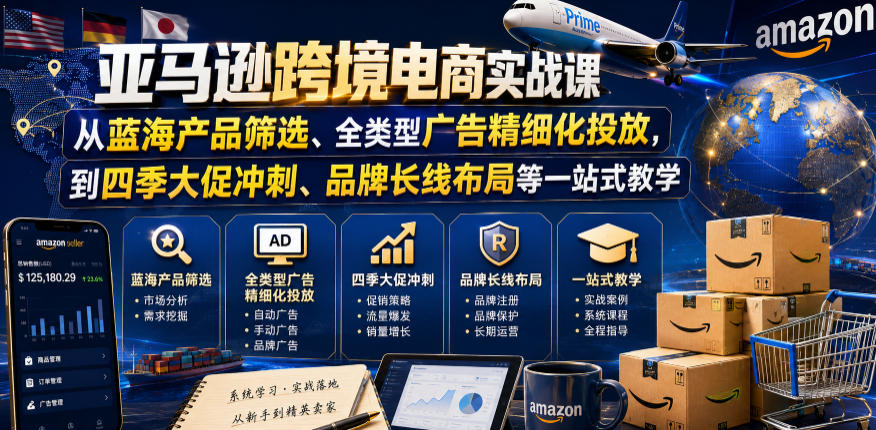 亚马逊跨境电商实战课，从蓝海产品筛选、全类型广告精细化投放，到四季大促冲刺、品牌长线布局等一站式教学(更新0831)-旺仔资源库