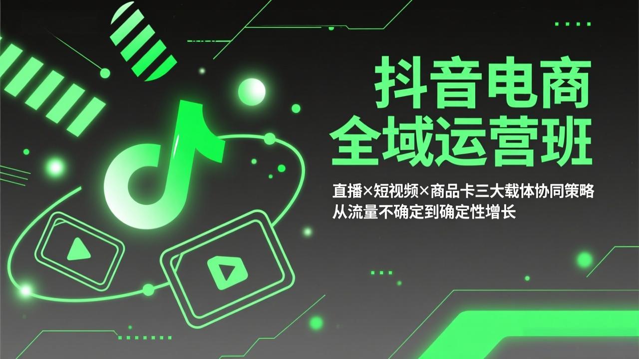 抖音电商全域运营班：直播×短视频×商品卡三大载体协同策略，从流量不确定到确定性增长-旺仔资源库