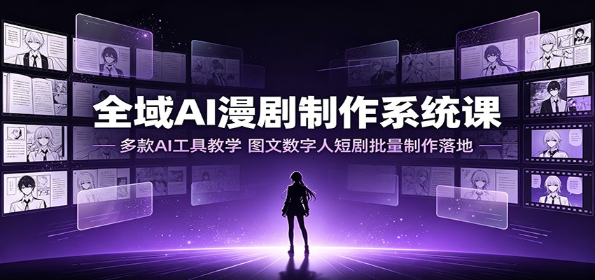 全域AI漫剧制作系统课：多款AI工具教学，图文数字人短剧批量制作落地-旺仔资源库