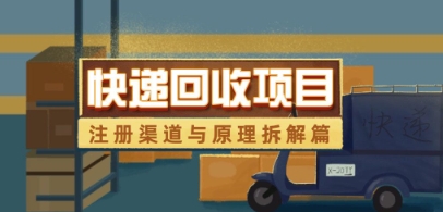 快递回收项目拆解_注册渠道与全流程原理解析-旺仔资源库